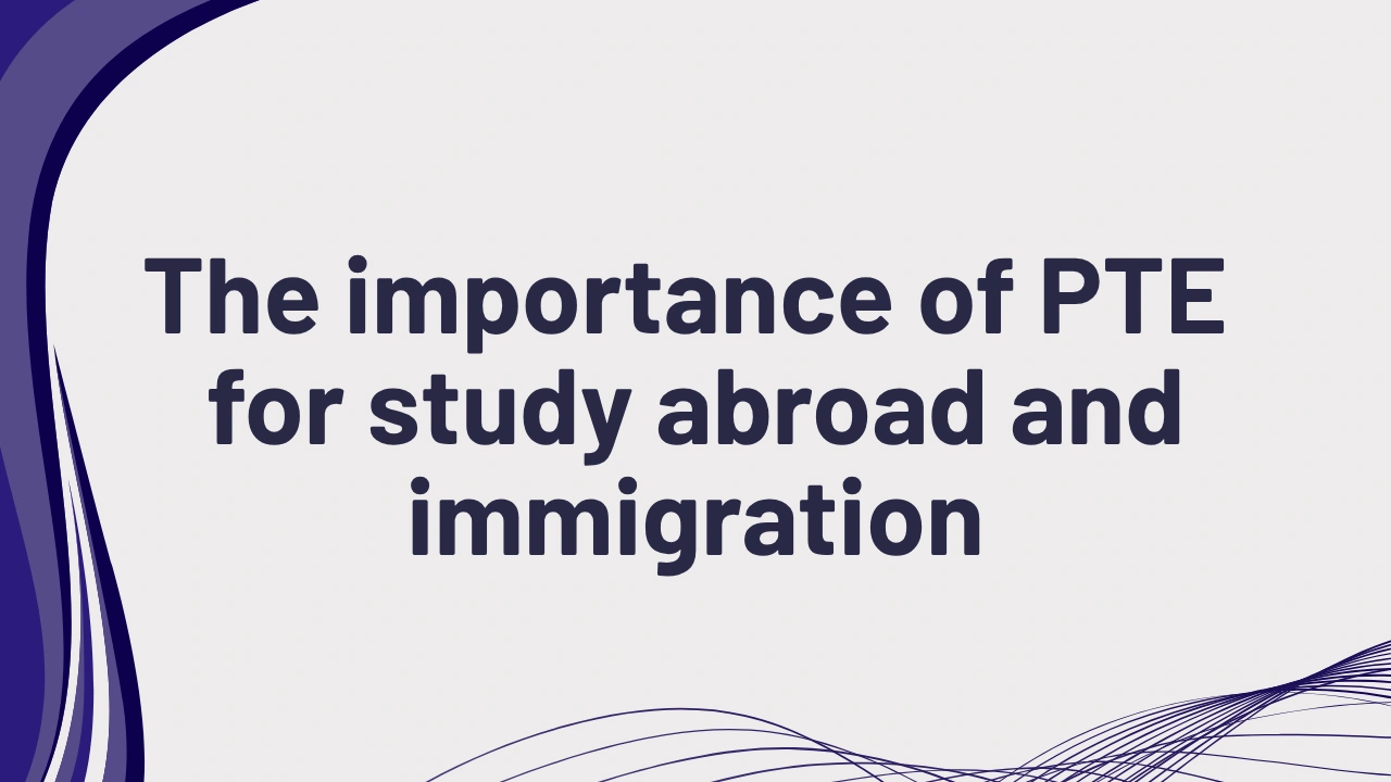 The importance of PTE for study abroad and immigration